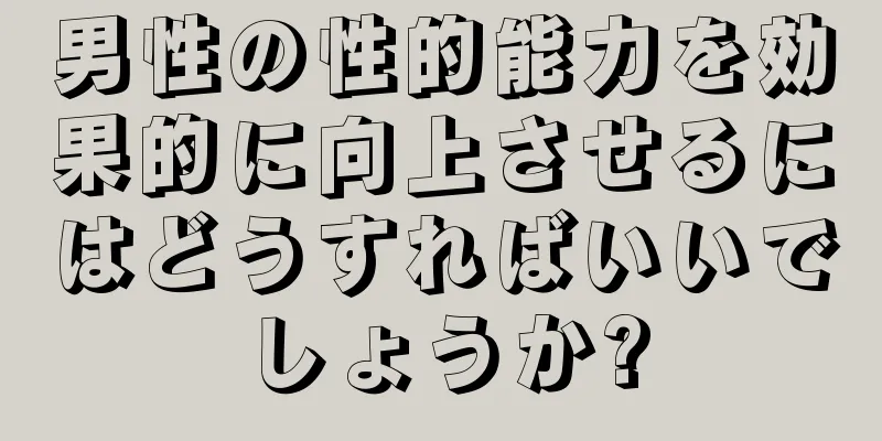 男性の性的能力を効果的に向上させるにはどうすればいいでしょうか?