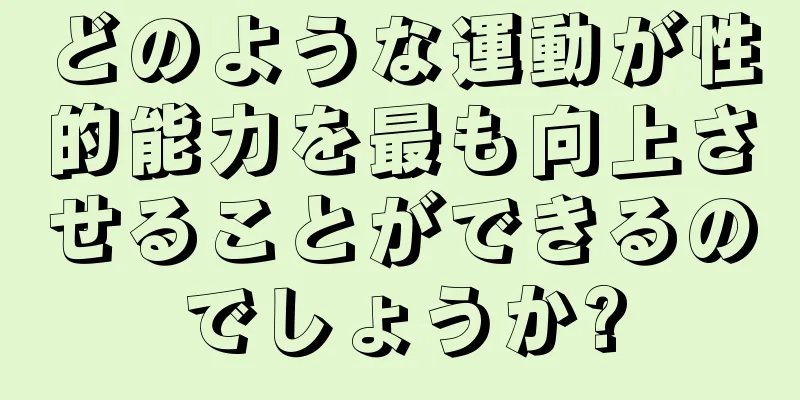 どのような運動が性的能力を最も向上させることができるのでしょうか?