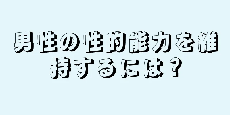 男性の性的能力を維持するには？