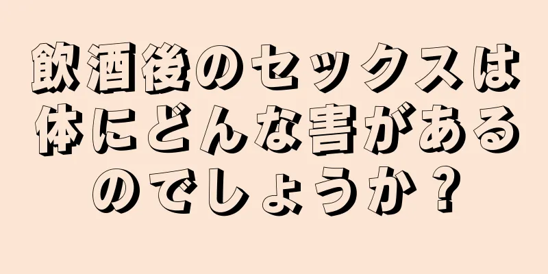 飲酒後のセックスは体にどんな害があるのでしょうか？