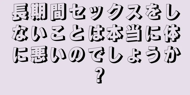 長期間セックスをしないことは本当に体に悪いのでしょうか？