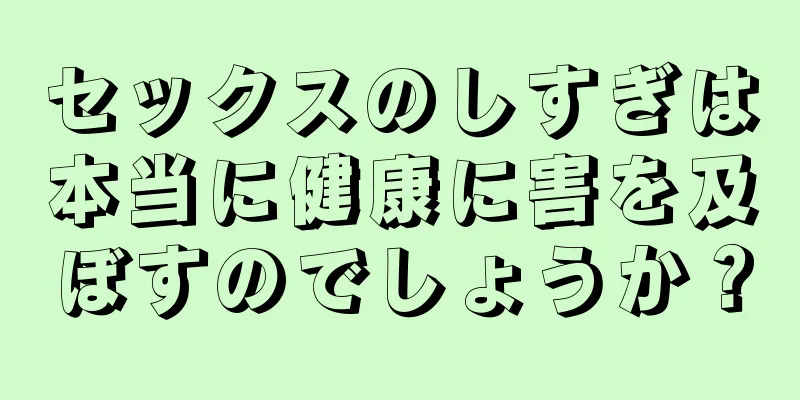 セックスのしすぎは本当に健康に害を及ぼすのでしょうか？