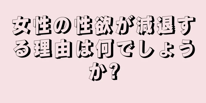 女性の性欲が減退する理由は何でしょうか?