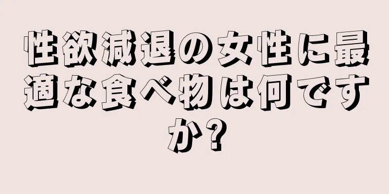 性欲減退の女性に最適な食べ物は何ですか?