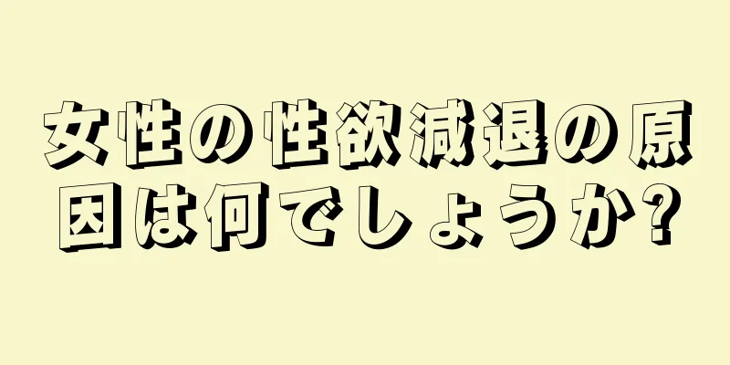 女性の性欲減退の原因は何でしょうか?