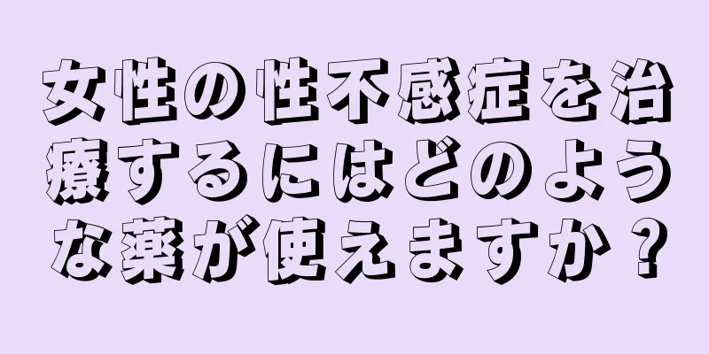 女性の性不感症を治療するにはどのような薬が使えますか？