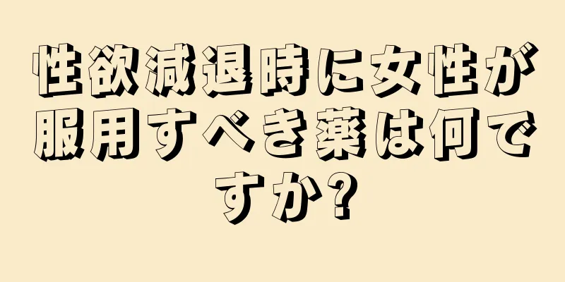 性欲減退時に女性が服用すべき薬は何ですか?
