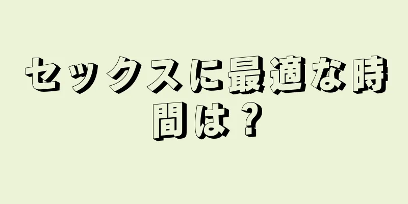 セックスに最適な時間は？