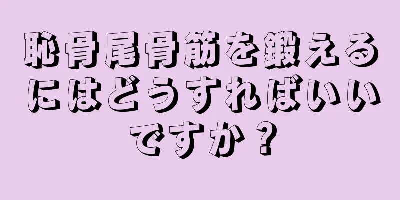恥骨尾骨筋を鍛えるにはどうすればいいですか？