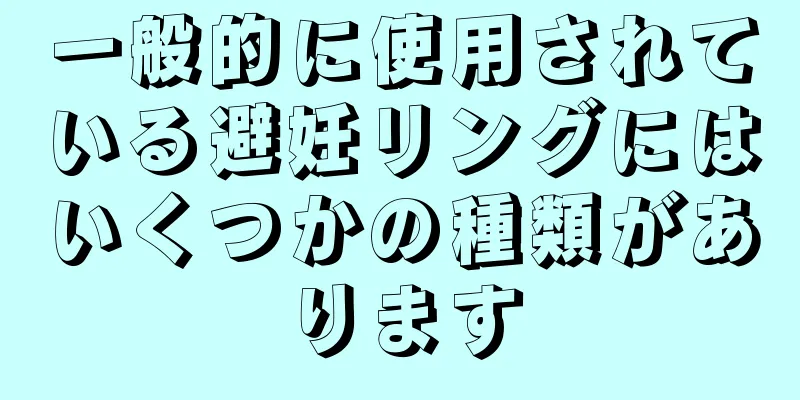 一般的に使用されている避妊リングにはいくつかの種類があります