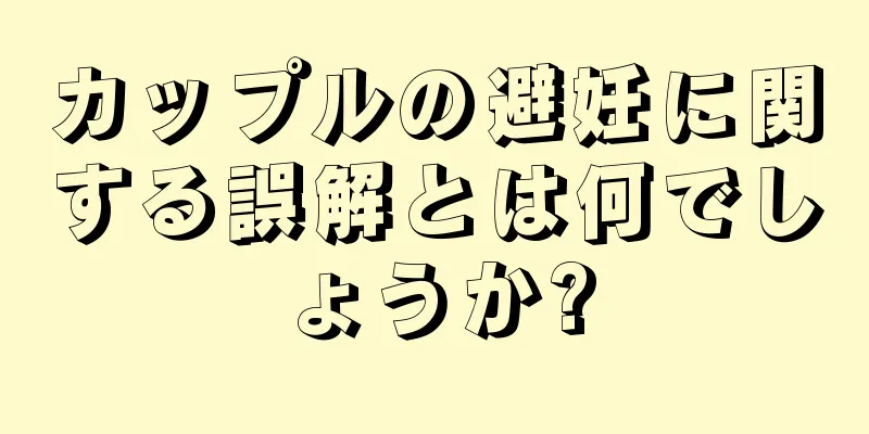 カップルの避妊に関する誤解とは何でしょうか?