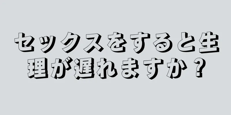 セックスをすると生理が遅れますか？