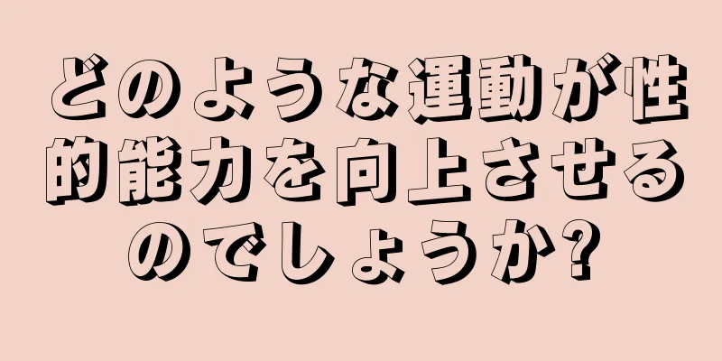 どのような運動が性的能力を向上させるのでしょうか?
