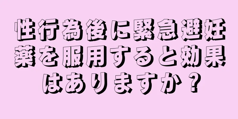 性行為後に緊急避妊薬を服用すると効果はありますか？