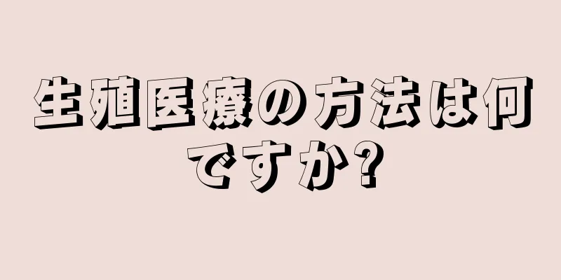 生殖医療の方法は何ですか?