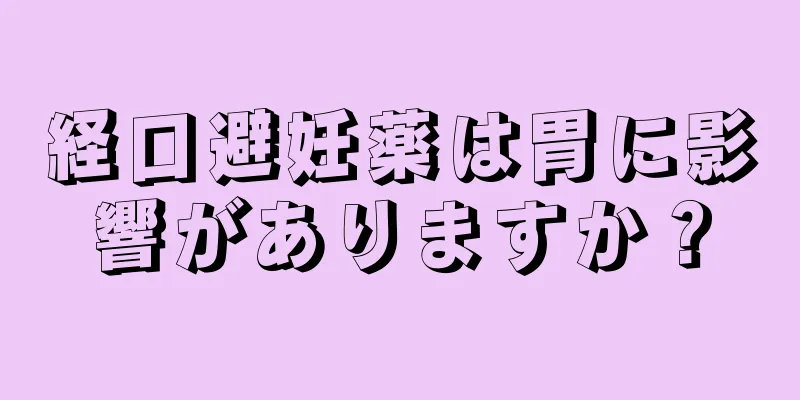 経口避妊薬は胃に影響がありますか？
