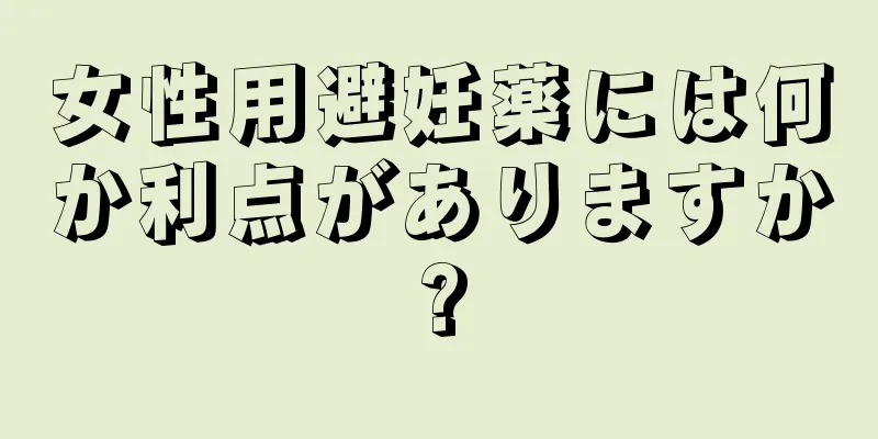 女性用避妊薬には何か利点がありますか?