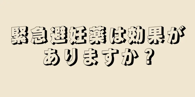 緊急避妊薬は効果がありますか？