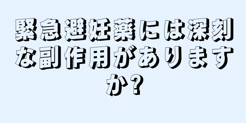 緊急避妊薬には深刻な副作用がありますか?