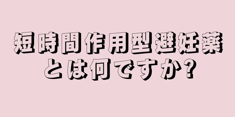 短時間作用型避妊薬とは何ですか?