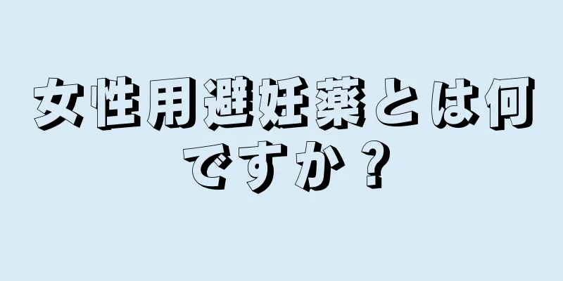 女性用避妊薬とは何ですか？