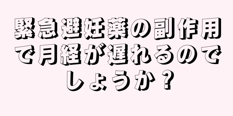 緊急避妊薬の副作用で月経が遅れるのでしょうか？
