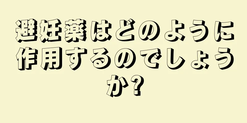 避妊薬はどのように作用するのでしょうか?