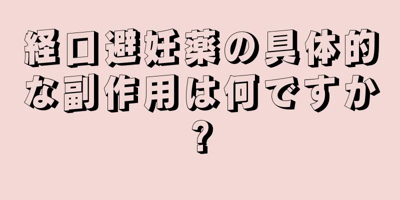 経口避妊薬の具体的な副作用は何ですか?