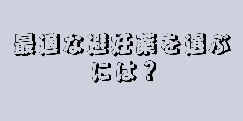 最適な避妊薬を選ぶには？