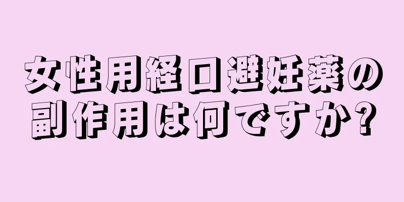 女性用経口避妊薬の副作用は何ですか?