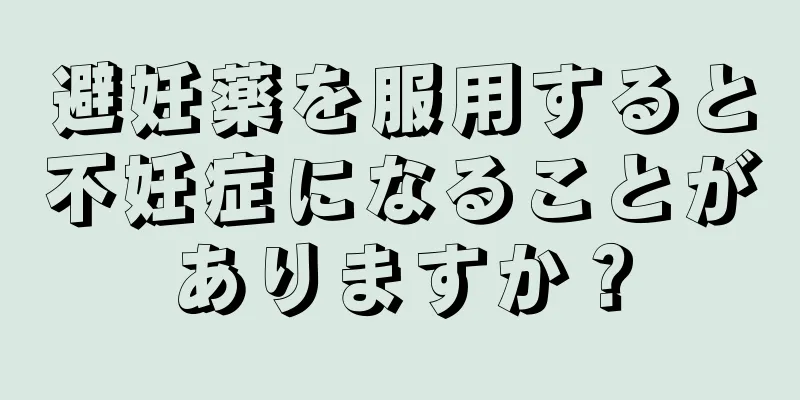 避妊薬を服用すると不妊症になることがありますか？