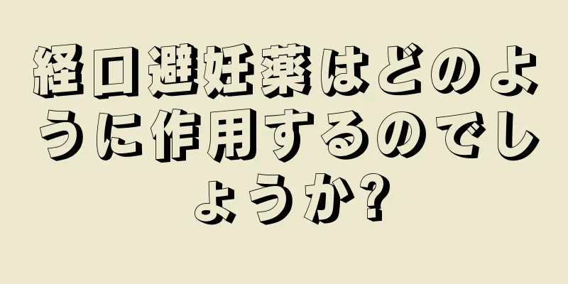 経口避妊薬はどのように作用するのでしょうか?