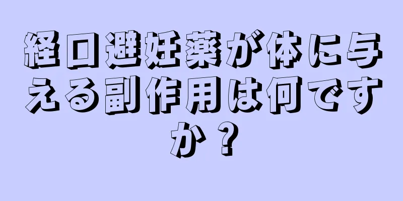経口避妊薬が体に与える副作用は何ですか？