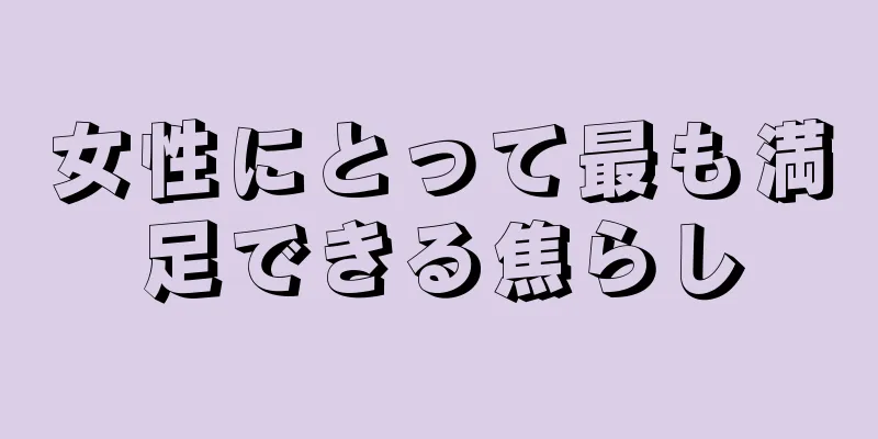 女性にとって最も満足できる焦らし