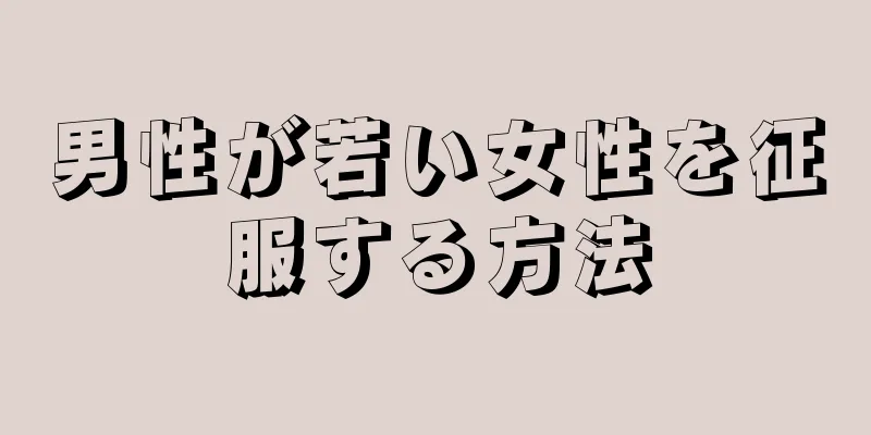 男性が若い女性を征服する方法