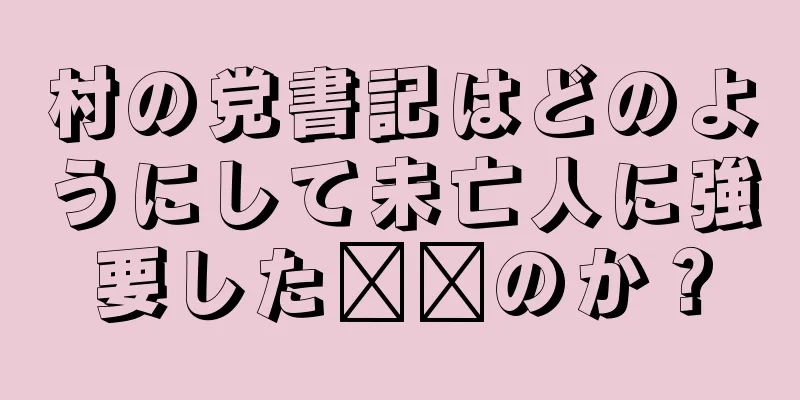 村の党書記はどのようにして未亡人に強要した​​のか？