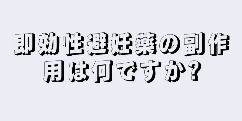 即効性避妊薬の副作用は何ですか?