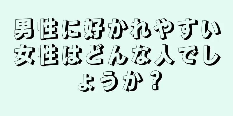 男性に好かれやすい女性はどんな人でしょうか？