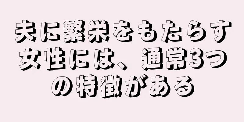 夫に繁栄をもたらす女性には、通常3つの特徴がある