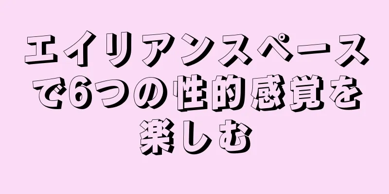 エイリアンスペースで6つの性的感覚を楽しむ