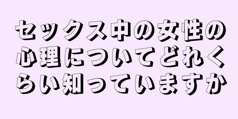 セックス中の女性の心理についてどれくらい知っていますか