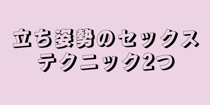 立ち姿勢のセックステクニック2つ
