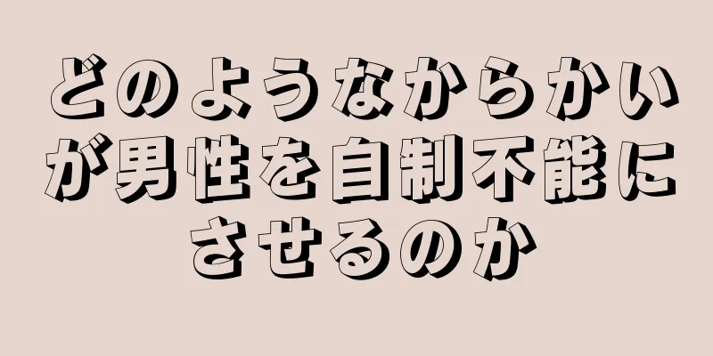 どのようなからかいが男性を自制不能にさせるのか
