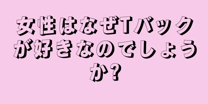 女性はなぜTバックが好きなのでしょうか?
