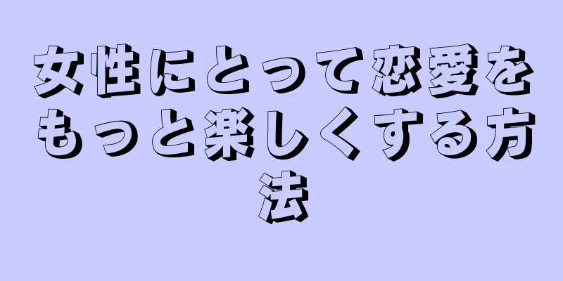 女性にとって恋愛をもっと楽しくする方法
