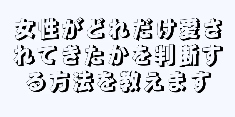 女性がどれだけ愛されてきたかを判断する方法を教えます