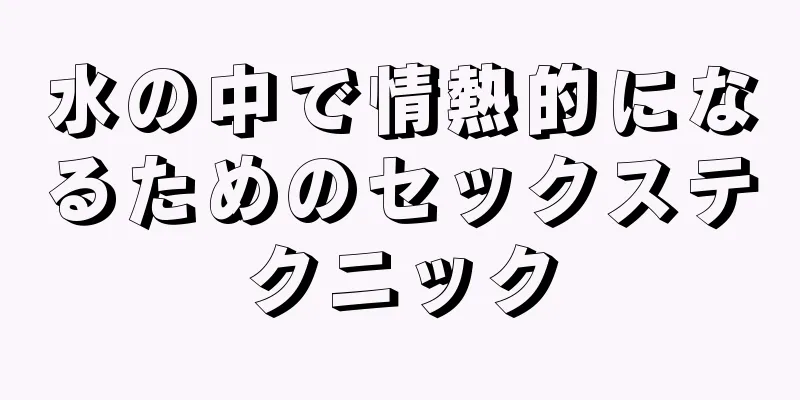 水の中で情熱的になるためのセックステクニック