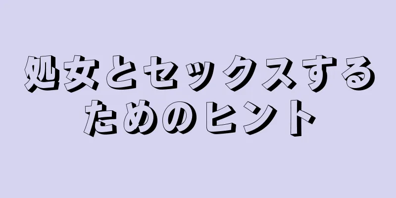 処女とセックスするためのヒント