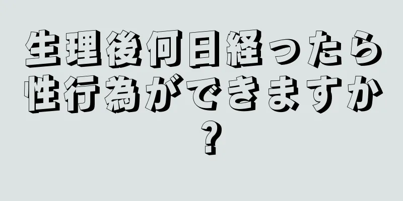生理後何日経ったら性行為ができますか？