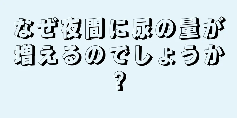 なぜ夜間に尿の量が増えるのでしょうか?
